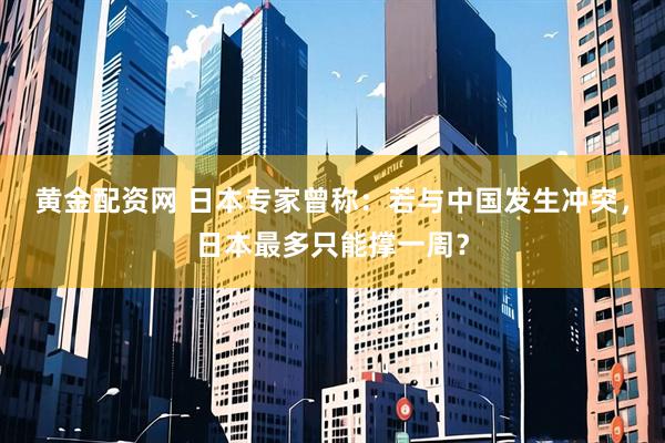 黄金配资网 日本专家曾称：若与中国发生冲突，日本最多只能撑一周？