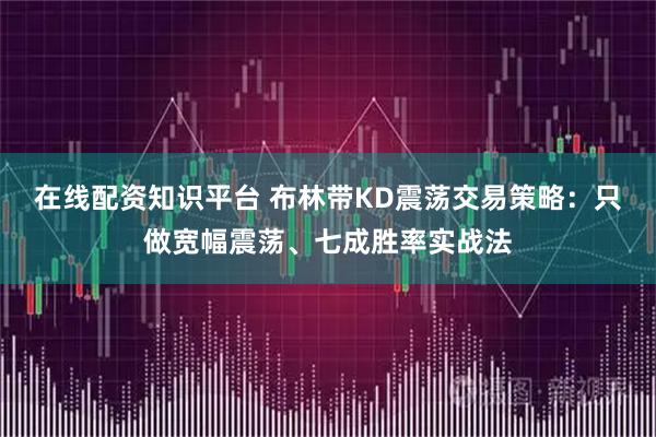 在线配资知识平台 布林带KD震荡交易策略:只做宽幅震荡、七成胜率实战法