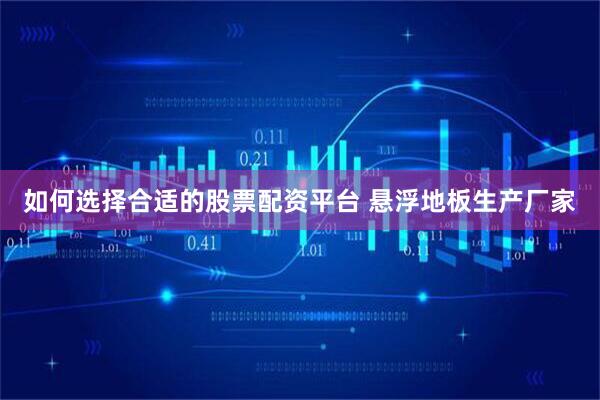 如何选择合适的股票配资平台 悬浮地板生产厂家