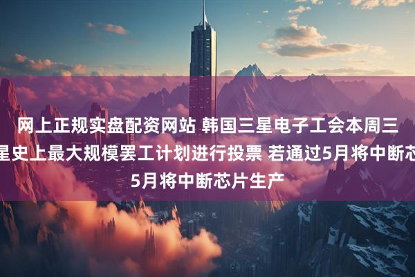 网上正规实盘配资网站 韩国三星电子工会本周三将就三星史上最大规模罢工计划进行投票 若通过5月将中断芯片生产