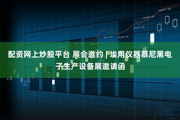 配资网上炒股平台 展会邀约 | 埃用仪器慕尼黑电子生产设备展邀请函