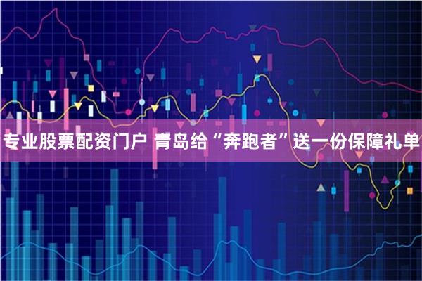 专业股票配资门户 青岛给“奔跑者”送一份保障礼单