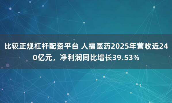 比较正规杠杆配资平台 人福医药2025年营收近240亿元，净利润同比增长39.53%